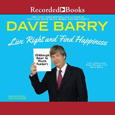 Live Right and Find Happiness (Although Beer Is Much Faster): Life Lessons Other Ravings from Dave Barry