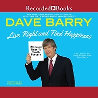 Live Right and Find Happiness (Although Beer Is Much Faster): Life Lessons Other Ravings from Dave Barry