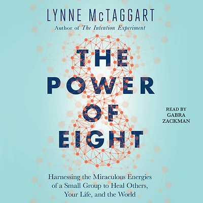 the Power of Eight: Harnessing Miraculous Energies a Small Group to Heal Others, Your Life, and World