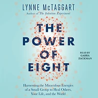 the Power of Eight: Harnessing Miraculous Energies a Small Group to Heal Others, Your Life, and World