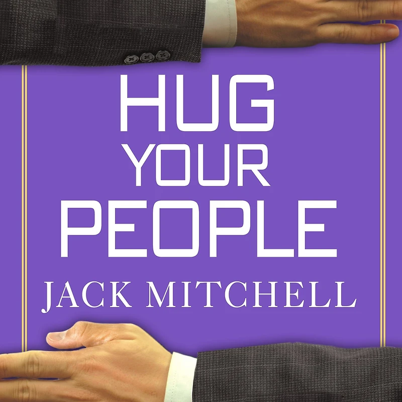 Hug Your People: The Proven Way to Hire, Inspire and Recognize Employees Achieve Remarkable Results