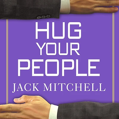 Hug Your People: The Proven Way to Hire, Inspire and Recognize Employees Achieve Remarkable Results
