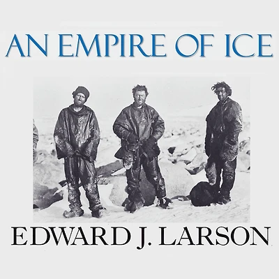 An Empire of Ice: Scott, Shackleton, and the Heroic Age Antarctic Science