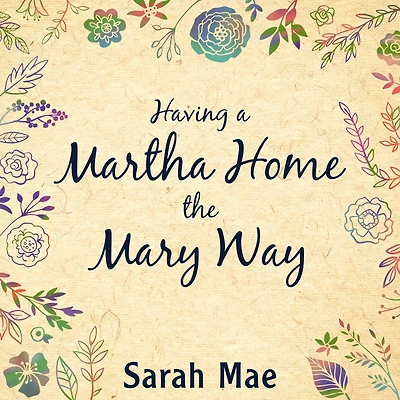 Having a Martha Home the Mary Way: 31 Days to Clean House and Satisfied Soul