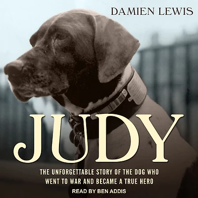 Judy: the Unforgettable Story of Dog Who Went to War and Became a True Hero