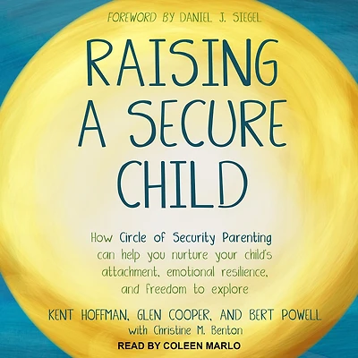Raising a Secure Child: How Circle of Security Parenting Can Help You Nurture Your Child's Attachment, Emotional Resilience, and Freedom to Explore