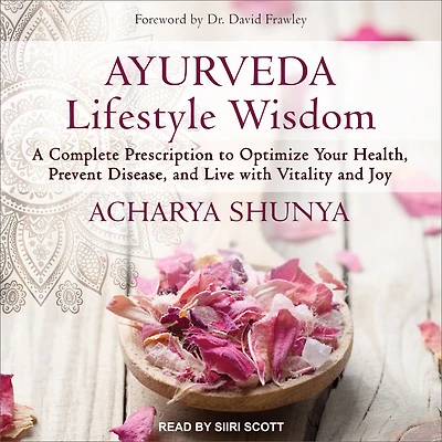 Ayurveda Lifestyle Wisdom: A Complete Prescription to Optimize Your Health, Prevent Disease, and Live with Vitality Joy