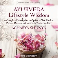Ayurveda Lifestyle Wisdom: A Complete Prescription to Optimize Your Health, Prevent Disease, and Live with Vitality Joy
