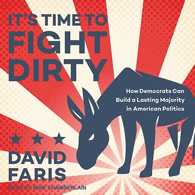 It's Time to Fight Dirty: How Democrats Can Build a Lasting Majority American Politics