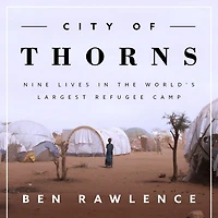 City of Thorns: Nine Lives the World's Largest Refugee Camp