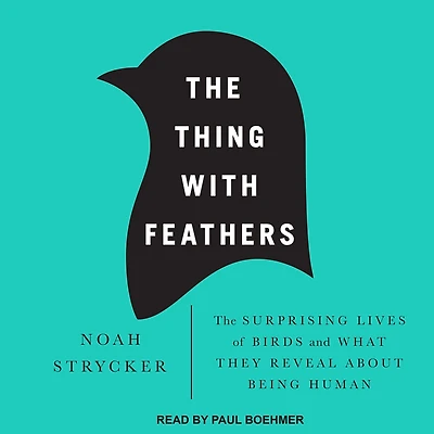 The Thing with Feathers: Surprising Lives of Birds and What They Reveal About Being Human