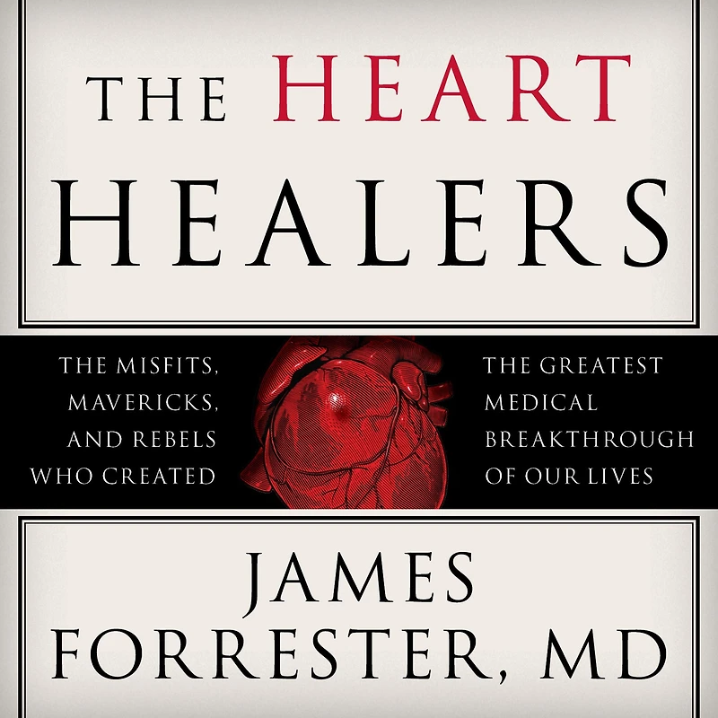the Heart Healers: Misfits, Mavericks, and Rebels Who Created Greatest Medical Breakthrough of Our Lives