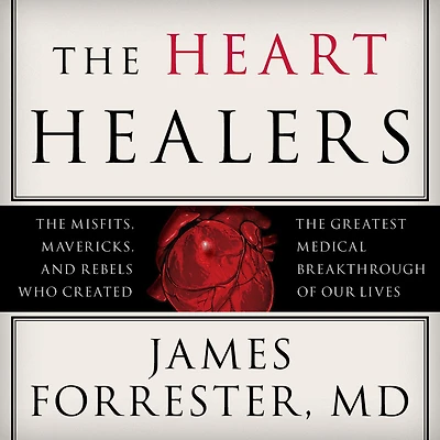 the Heart Healers: Misfits, Mavericks, and Rebels Who Created Greatest Medical Breakthrough of Our Lives