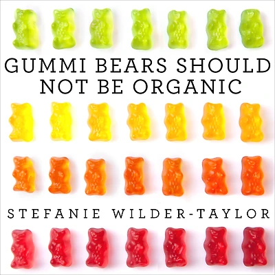 Gummi Bears Should Not Be Organic: And Other Opinions I Can't Back Up With Facts