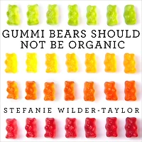 Gummi Bears Should Not Be Organic: And Other Opinions I Can't Back Up With Facts