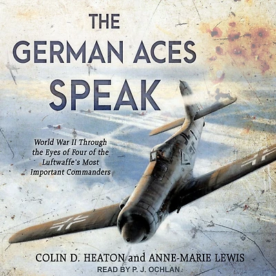 the German Aces Speak: World War II Through Eyes of Four Luftwaffe's Most Important Commanders