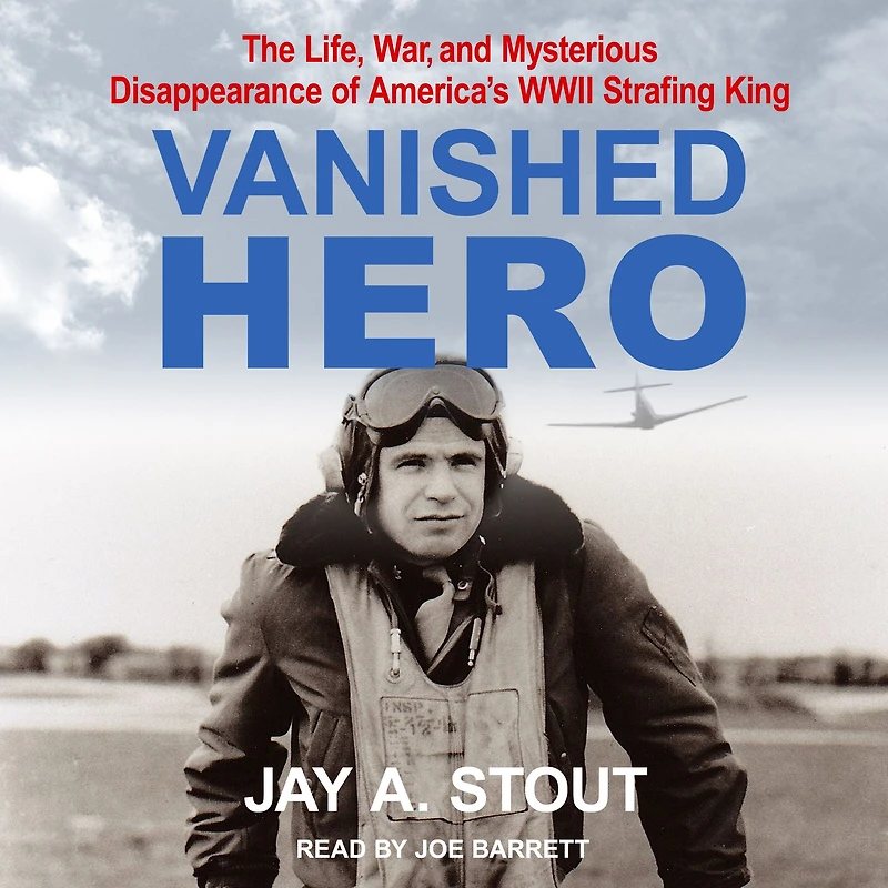 Vanished Hero: The Life, War and Mysterious Disappearance of America's WWII Strafing King