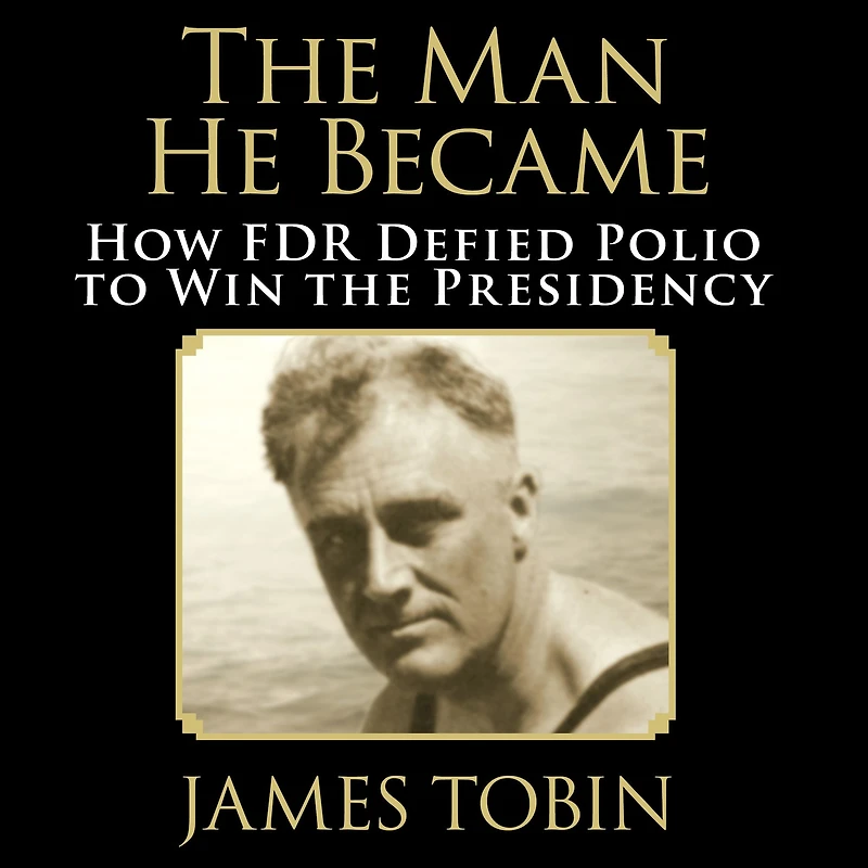 the Man He Became: How FDR Defied Polio to Win Presidency