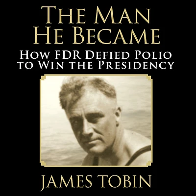 the Man He Became: How FDR Defied Polio to Win Presidency
