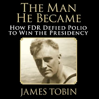 the Man He Became: How FDR Defied Polio to Win Presidency