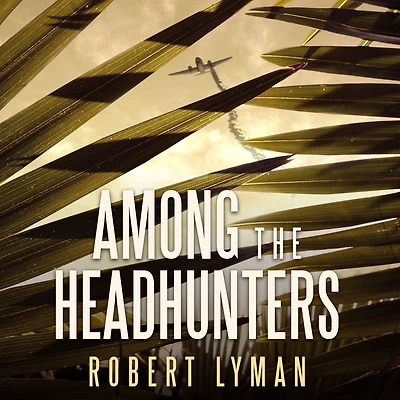 Among the Headhunters: An Extraordinary World War II Story of Survival Burmese Jungle