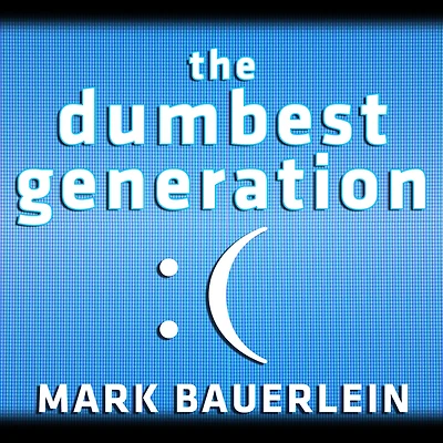 the Dumbest Generation: How Digital Age Stupefies Young Americans and Jeopardizes Our Future (Or, Don't Trust Anyone Under 30)
