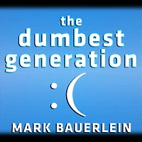 the Dumbest Generation: How Digital Age Stupefies Young Americans and Jeopardizes Our Future (Or, Don't Trust Anyone Under 30)