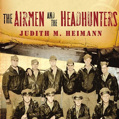 the Airmen and Headhunters: A True Story of Lost Soldiers, Heroic Tribesmen Unlikeliest Rescue World War II