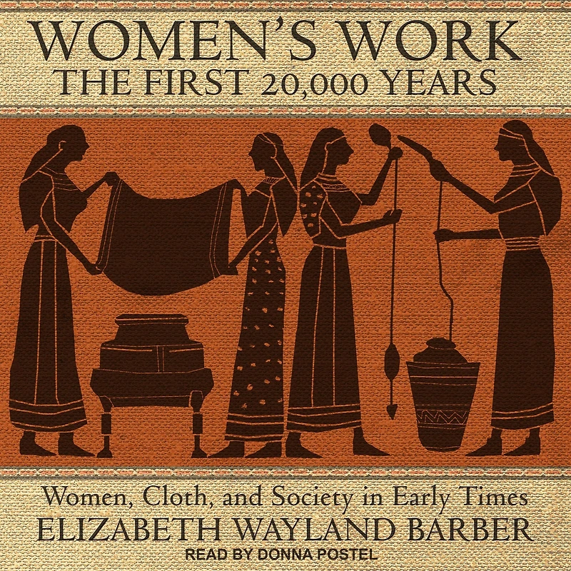 Women's Work: The First 20,000 Years: Women, Cloth, and Society Early Times