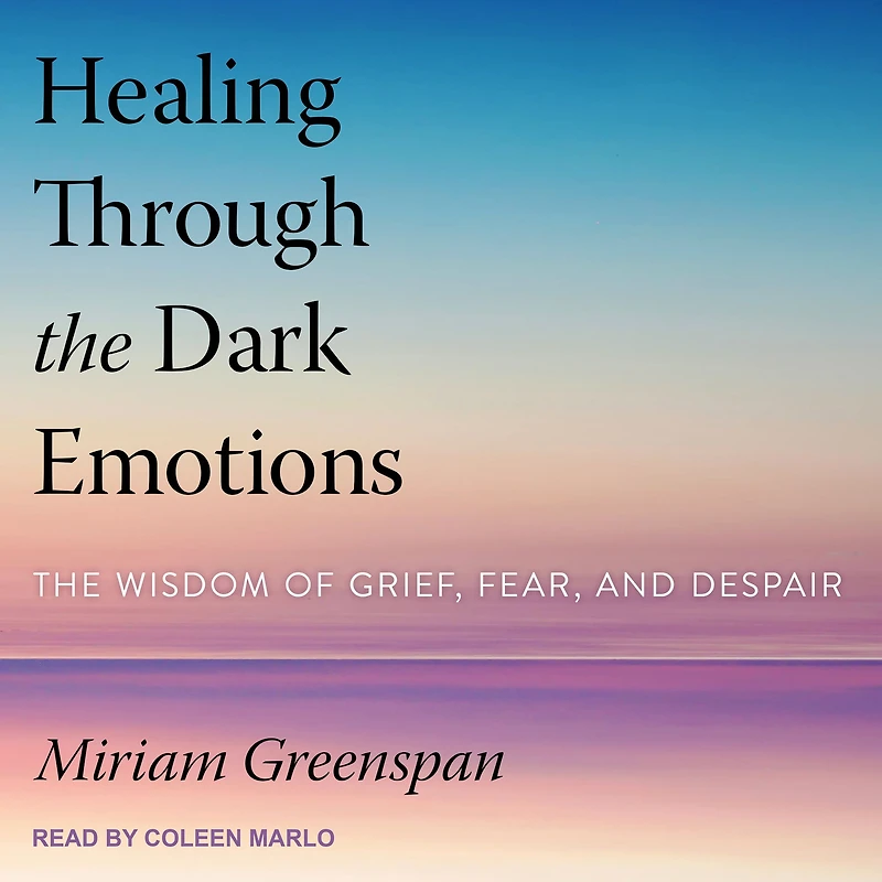 Healing Through The Dark Emotions: Wisdom of Grief, Fear, and Despair