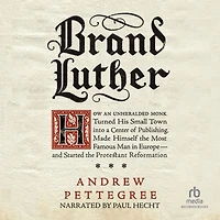 Brand Luther: How an Unheralded Monk Turned His Small Town into a Center of Publishing, Made Himself the Most Famous Man Europe-and Started Protestant Reformation