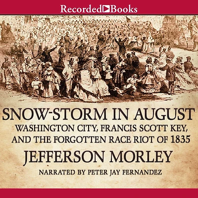 Snow-Storm August: Washington City, Francis Scott Key, and the Forgotten Race Riot of 1835