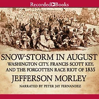 Snow-Storm August: Washington City, Francis Scott Key, and the Forgotten Race Riot of 1835