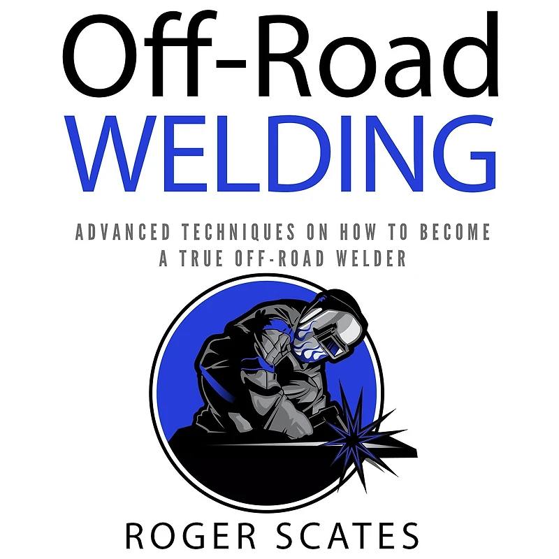 Off-Road Welding: Advanced Techniques on How to Become a True Welder