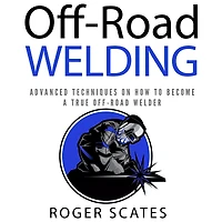 Off-Road Welding: Advanced Techniques on How to Become a True Welder