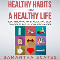 Healthy Habits for a Life: Learn How to Apply Quick and Easy Principles Major Life Changes