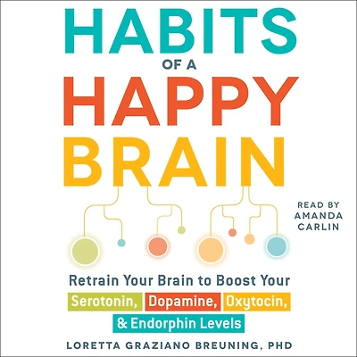 Habits of a Happy Brain: Retrain Your Brain to Boost Serotonin, Dopamine, Oxytocin, & Endorphin Levels