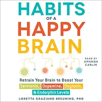 Habits of a Happy Brain: Retrain Your Brain to Boost Serotonin, Dopamine, Oxytocin, & Endorphin Levels