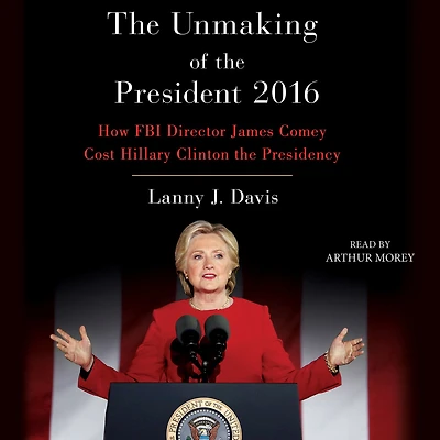 Unmaking of the President 2016: How FBI Director James Comey Cost Hillary Clinton Presidency