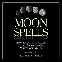 Moon Spells: How to Use the Phases of Get What You Want