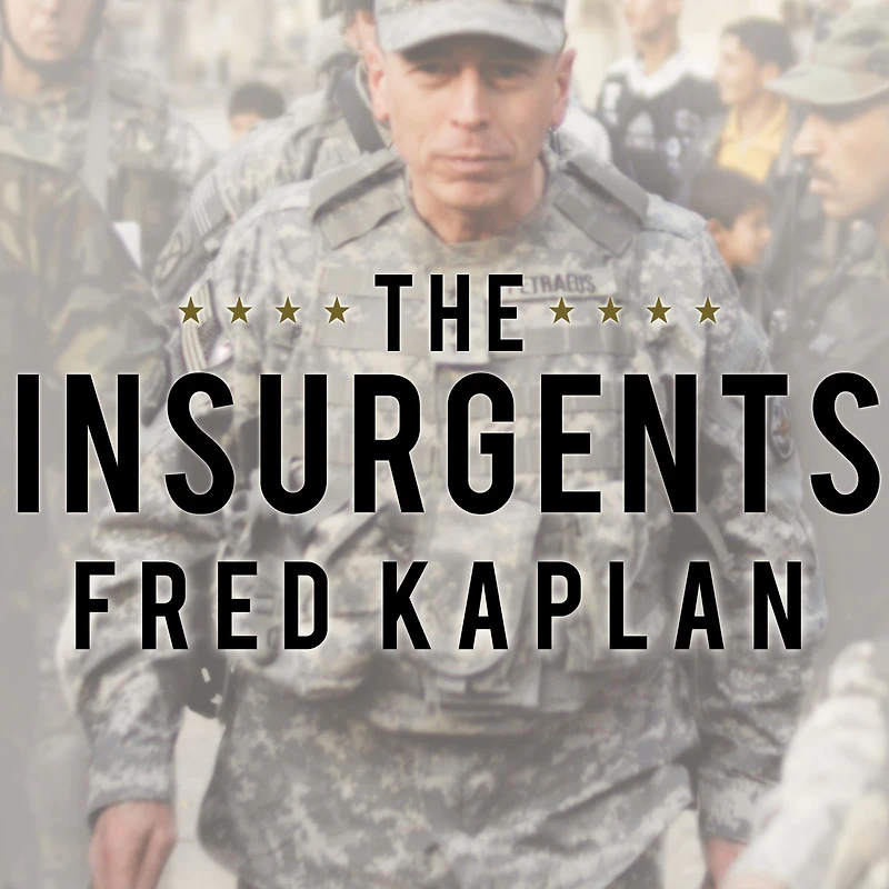 the Insurgents: David Petraeus and Plot to Change American Way of War
