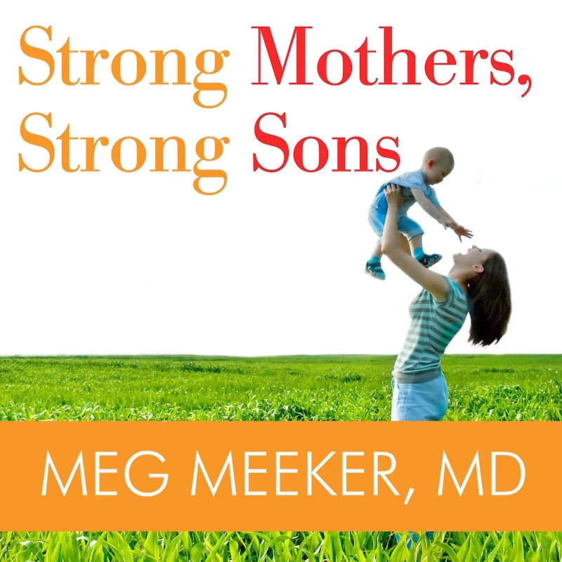 Strong Mothers, Sons: Lessons Mothers Need to Raise Extraordinary Men