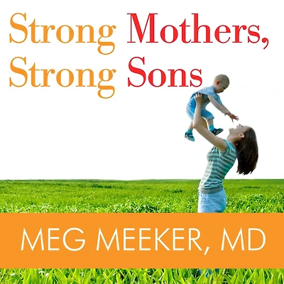 Strong Mothers, Sons: Lessons Mothers Need to Raise Extraordinary Men
