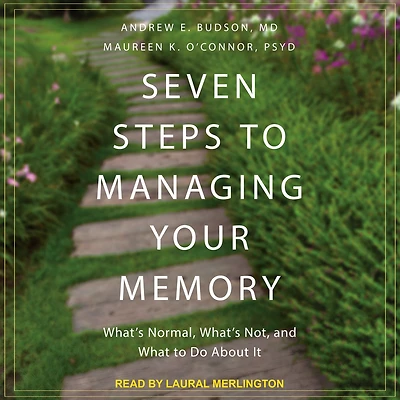 Seven Steps to Managing Your Memory: What's Normal, Not, and What Do About It