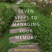 Seven Steps to Managing Your Memory: What's Normal, Not, and What Do About It