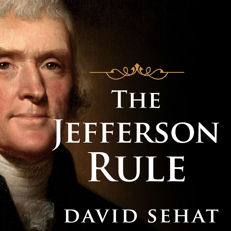 the Jefferson Rule: How Founding Fathers Became Infallible and Our Politics Inflexible