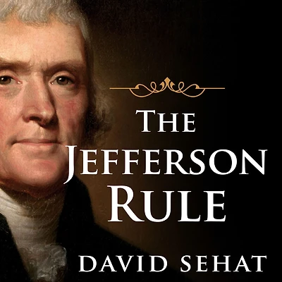 the Jefferson Rule: How Founding Fathers Became Infallible and Our Politics Inflexible