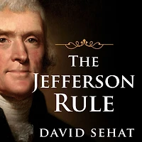 the Jefferson Rule: How Founding Fathers Became Infallible and Our Politics Inflexible