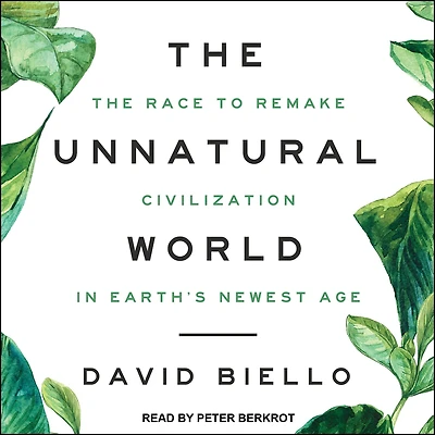 The Unnatural World: Race to Remake Civilization Earth's Newest Age