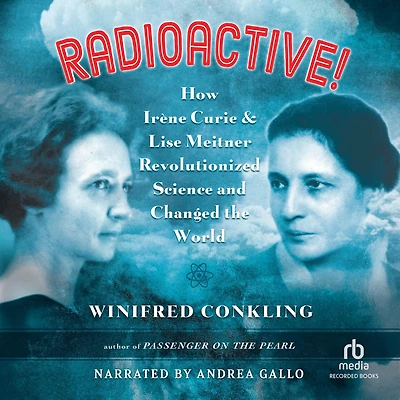 Radioactive!: How Irène Curie and Lise Meitner Revolutionized Science Changed the World